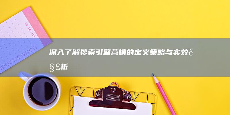 深入了解：搜索引擎营销的定义、策略与实效解析