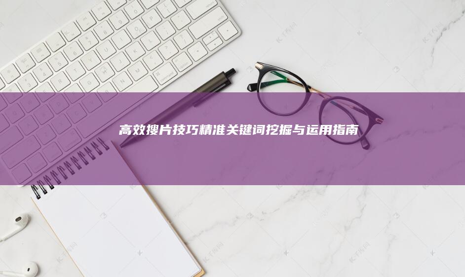 高效搜片技巧：精准关键词挖掘与运用指南